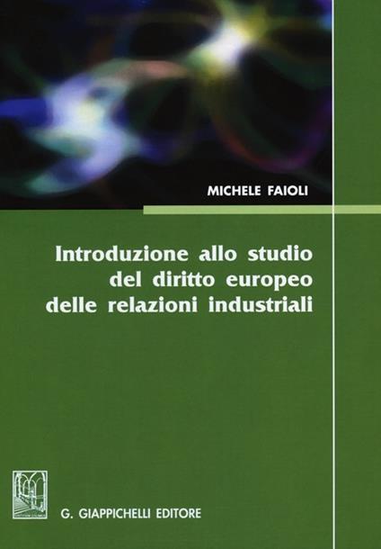 Introduzione allo studio del diritto europeo delle relazioni industriali. Vol. 1: Lezioni sulle riforme del mercato del lavoro del biennio 2010-2012 - Michele Faioli - copertina