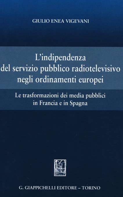 L'indipendenza del servizio pubblico radiotelevisivo negli ordinamenti europei. Le trasformazioni dei media pubblici in Francia e in Spagna - Giulio Enea Vigevani - copertina