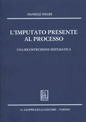 Libro L' imputato presente al processo. Una ricostruzione sistematica Daniele Negri