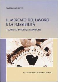 Il mercato del lavoro e la flessibilità. Teorie ed evidenze empiriche - Marina Capparucci - copertina