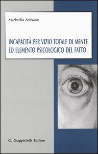 Incapacità per vizio totale di mente ed elemento psicologico del fatto - Maristella Amisano Tesi - copertina