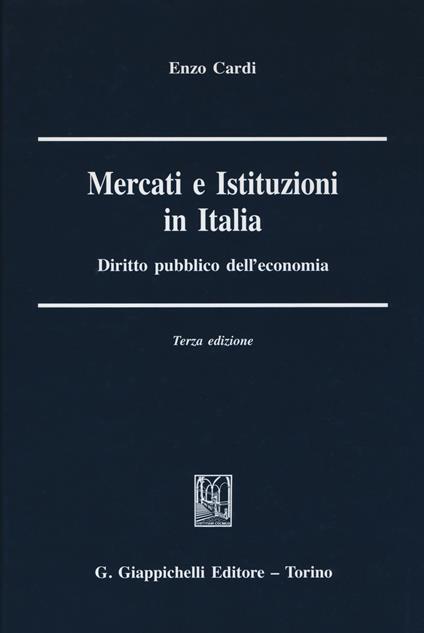 Mercati e istituzioni in Italia. Diritto pubblico dell'economia - Enzo Cardi - copertina