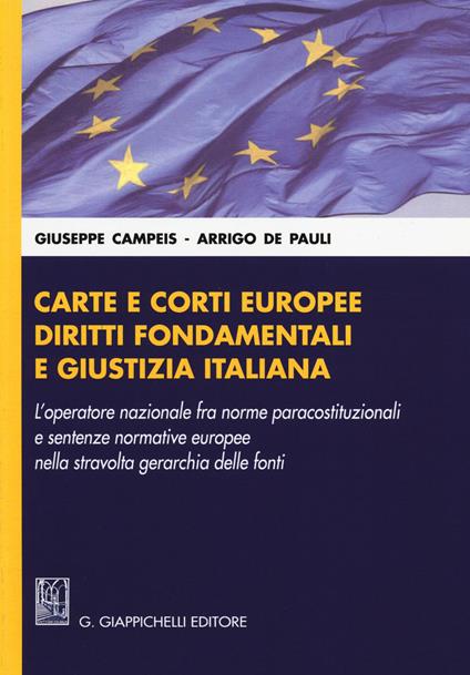 Carte e corti europee, diritti fondamentali e giustizia italiana. L'operatore nazionale fra norme paracostituzionali e sentenze normative europee... - Giuseppe Campeis,Arrigo De Pauli - copertina