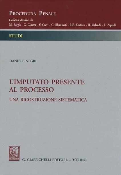 L'imputato presente al processo. Una ricostruzione sistematica - Daniele Negri - copertina