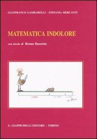 Matematica indolore. Per applicazioni economiche, politiche, sociali, manageriali - Gianfranco Gambarelli,Stefania Mercanti - copertina