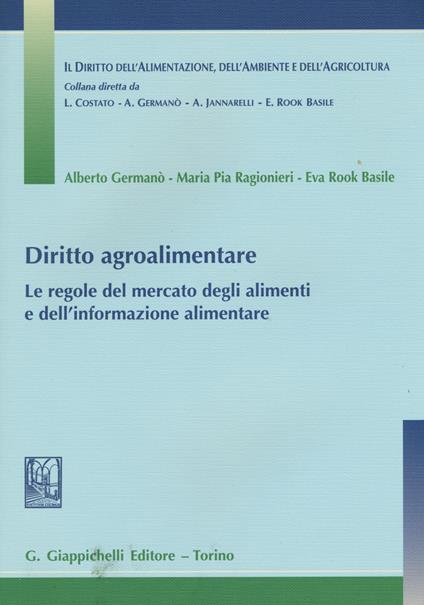 Diritto agroalimentare. Le regole del mercato degli alimenti e dell'informazione alimentare - Alberto Germanò,Eva Rook Basile,Maria Pia Ragionieri - copertina