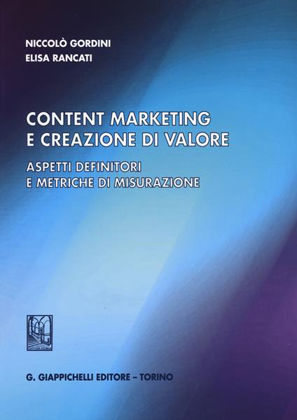 Content marketing e creazione di valore. Aspetti definitori e metriche di misurazione - Niccolò Gordini,Elisa Rancati - copertina