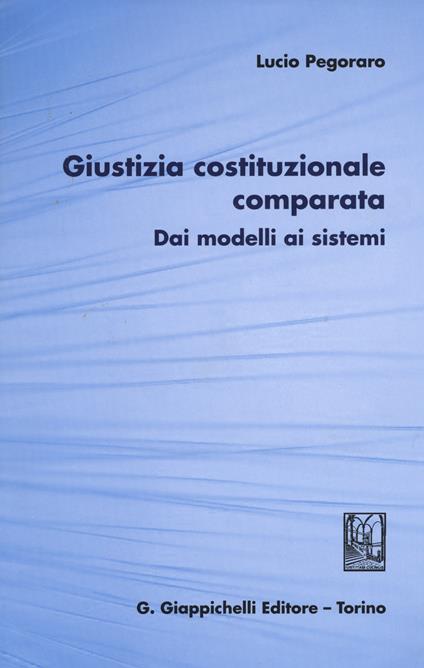 Giustizia costituzionale comparata. Dai modelli ai sistemi - Lucio Pegoraro - copertina