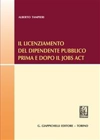 Il licenziamento del dipendente pubblico prima e dopo il «Jobs Act» - Alberto Tampieri - copertina