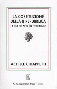 La costituzione della II Repubblica. La fine del mito del federalismo - Achille M. Chiappetti - copertina