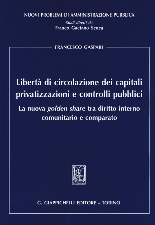 Libertà di circolazione dei capitali privatizzazioni e controlli pubblici. La nuova «golden share» tra diritto interno comunitario e comparato - Francesco Gaspari - copertina