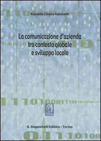 La comunicazione d'azienda tra contesto globale e sviluppo locale - Rossella Chiara Gambetti - copertina