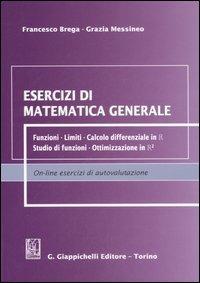 Esercizi di matematica generale. Funzioni, limiti, calcolo differenziale in R, studio di funzioni, ottimizzazione in R² - Francesco Brega,Grazia Messineo - copertina