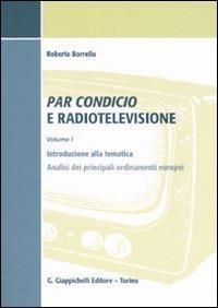 Par condicio e radiotelevisione. Vol. 1: Introduzione alla tematica, analisi dei principali ordinamenti europei - Roberto Borrello - copertina