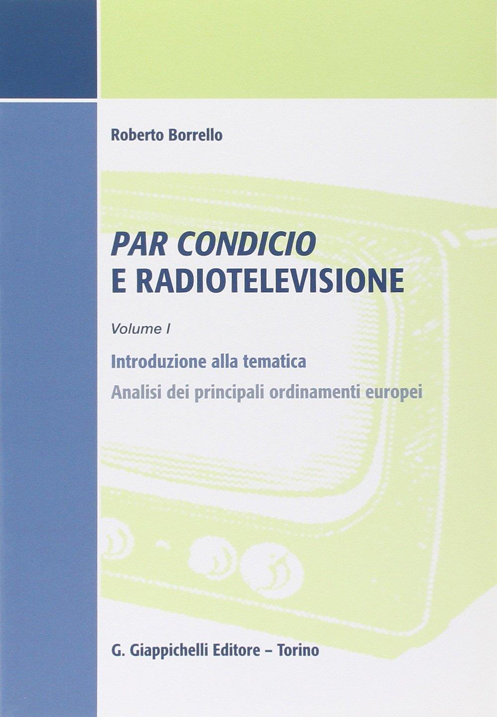 Par condicio e radiotelevisione. Vol. 1: Introduzione alla tematica, analisi dei principali ordinamenti europei