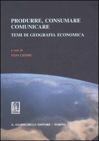 Produrre, consumare, comunicare. Temi di geografia economica - copertina