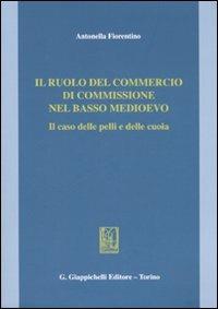 Il ruolo del commercio di commissione nel basso Medioevo. Il caso delle pelli e delle cuoia - Antonella Fiorentino - copertina