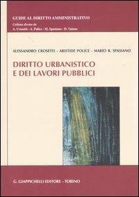 Diritto urbanistico e dei lavori pubblici - Alessandro Crosetti,Aristide Police,Mario R. Spasiano - copertina