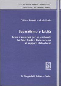 Separatismo e laicità. Testo e materiali per un confronto tra Stati Uniti e Italia in tema di rapporti stato-chiese - Vittoria Barsotti,Nicola Fiorita - copertina