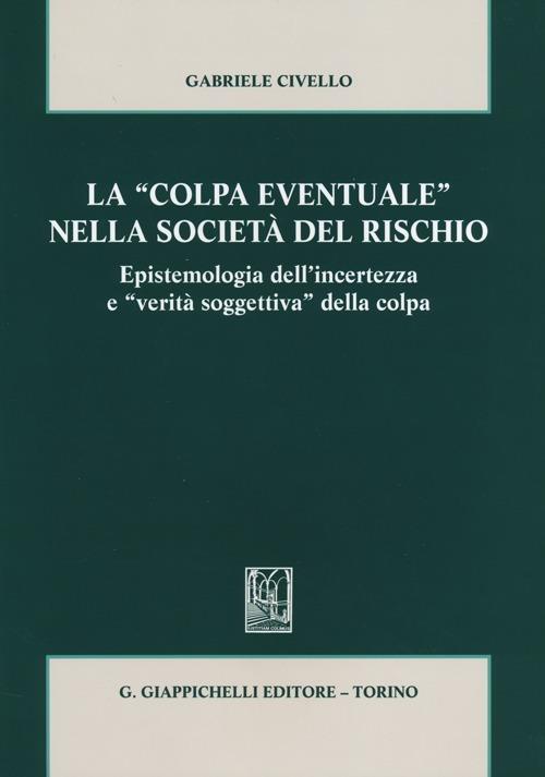 La «colpa eventuale» nella società del rischio. Epistemologia dell'incertezza e «verità soggettiva» della colpa - Gabriele Civello - copertina