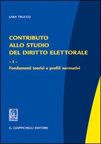 Contributo allo studio del diritto elettorale. Vol. 1: Fondamenti teorici e profili normativi - Lara Trucco - copertina