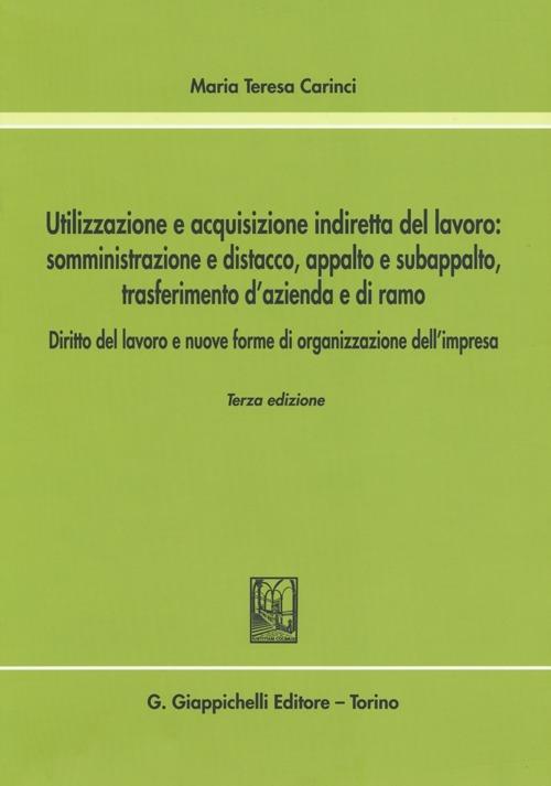 Utilizzazione e acquisizione indiretta del lavoro. Somministrazione e distacco, appalto e subappalto, trasferimento d'azienda e di ramo - Maria Teresa Carinci - copertina