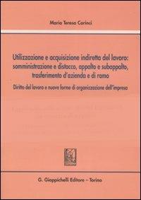 Utilizzazione e acquisizione indiretta del lavoro. Somministrazione e distacco, appalto e subappalto, trasferimento d'azienda e di ramo - Maria Teresa Carinci - copertina