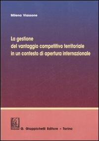 La gestione del vantaggio competitivo territoriale in un contesto di apertura internazionale - Milena Viassone - copertina