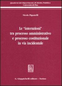 Le «interazioni» tra processo amministrativo e processo costituzionale in via incidentale - Nicola Pignatelli - copertina