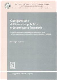 Configurazione dell'interesse pubblico e determinante finanziaria. Vol. 1: Gli effetti della introduzione dei primi tratti di federalismo fiscale sul sistema autonomistico-territoriale nella legislazione finanziaria 1999-2008 - Ambrogio De Siano - copertina