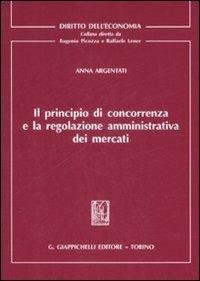 Il principio di concorrenza e la regolazione amministrativa dei mercati - Anna Argentati - copertina