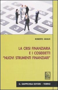 La crisi finanziaria e i cosiddetti «nuovi strumenti finanziari» - Roberto Araldi - copertina