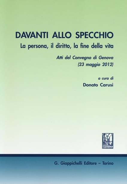 Davanti allo specchio. La persona, il diritto, la fine della vita. Atti del Convegno (Genova, 23 maggio 2012) - copertina