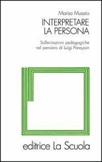 Interpretare la persona. Sollecitazioni pedagogiche nel pensiero di Luigi Pareyson - Marisa Musaio - copertina