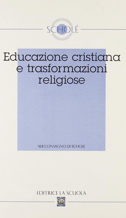 Educazione cristiana e trasformazioni religiose. Atti del XLII Convegno di Scholé 2003 - copertina