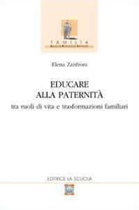 Educare alla paternità. Tra ruoli di vita e trasformazioni familiari - Elena Zanfroni - copertina