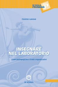 Insegnare nel laboratorio. Linee pedagogiche e tratti organizzativi - Cosimo Laneve - copertina