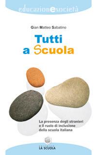 Tutti a scuola. La presenza degli stranieri e il ruolo di inclusione della scuola italiana - Gian Matteo Sabatino - copertina