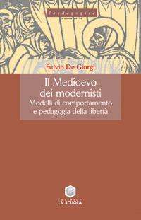 Il Medioevo dei modernisti. Modelli di comportamento e pedagogia della libertà - Fulvio De Giorgi - copertina