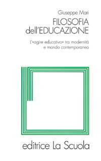 Filosofia dell'educazione. L'"agire educativo" tra modernità e mondo contemporaneo - Giuseppe Mari - copertina