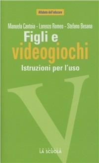 Figli e videogiochi. Istruzioni per l'uso - Stefano Besana,Manuela Cantoia,Lorenzo Romeo - copertina