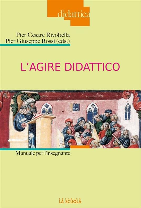 L' agire didattico. Manuale per l'insegnante - Pier Cesare Rivoltella,Pier Giuseppe Rossi - ebook