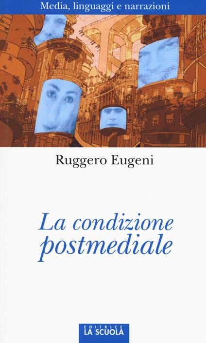 La condizione postmediale. Media, linguaggi e narrazioni - Ruggero Eugeni - copertina