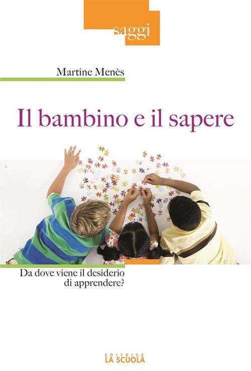 Il bambino e il sapere. Da dove viene il desiderio di apprendere? - Martine Menès - ebook