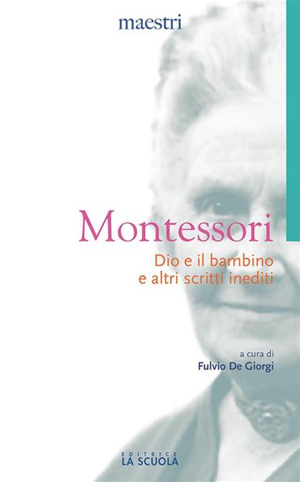 Dio e il bambino e altri scritti inediti - Maria Montessori,Fulvio De Giorgi - ebook