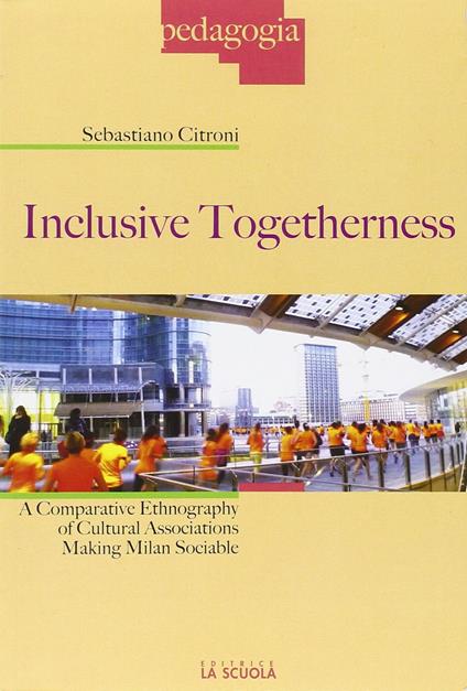 Inclusive togetherness. A comparative ethnography of cultural associations making Milan sociable - Sebastiano Citroni - copertina