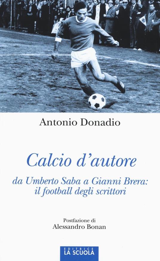 Calcio d'autore: da Umberto Saba a Gianni Brera: il football degli scrittori - Antonio Donadio - copertina