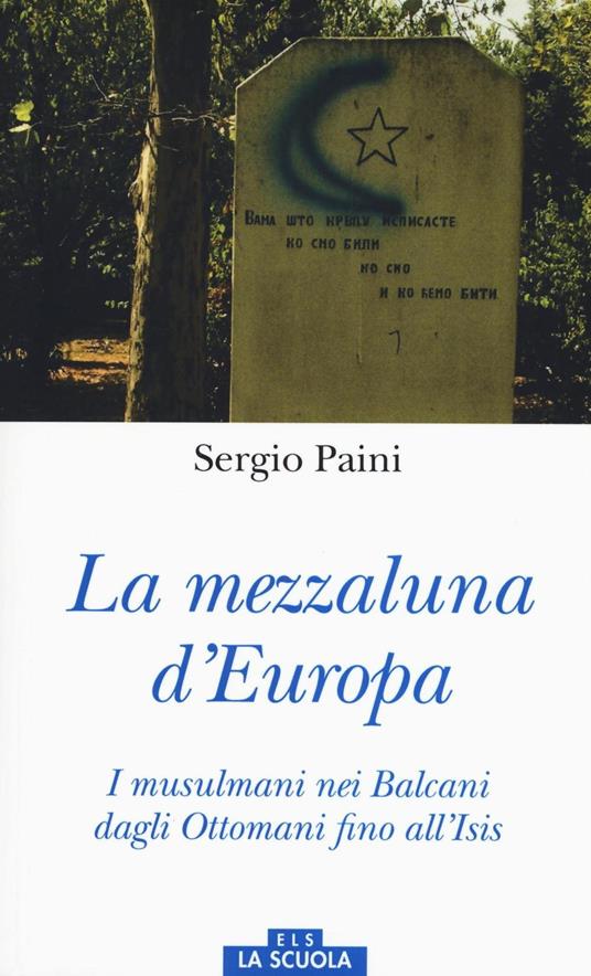 Mezzaluna d'Europa. I musulmani nei Balcani dagli Ottomani fino all'Isis. Ediz. a colori - Sergio Paini - copertina