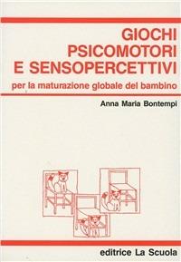Giochi psicomotori e senso-percettivi. Per la maturazione globale del bambino - Anna Maria Bontempi - copertina