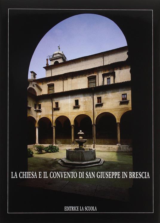 La chiesa e il Convento di S. Giuseppe in Brescia - Valentino Volta,Rossana Prestini,P. Virgilio Begni Redona - copertina
